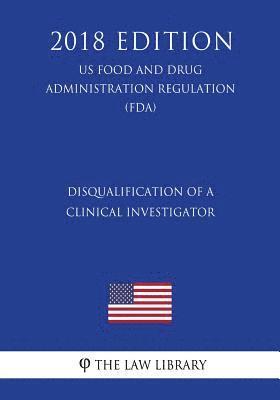 Disqualification of a Clinical Investigator (US Food and Drug Administration Regulation) (FDA) (2018 Edition) 1
