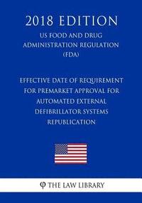 bokomslag Effective Date of Requirement for Premarket Approval for Automated External Defibrillator Systems - Republication (US Food and Drug Administration Reg