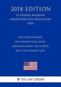 bokomslag Excess Risk Estimate for Highway-Rail Grade Crossings Along the Florida East Coast Railway Line (US Federal Railroad Administration Regulation) (FRA)