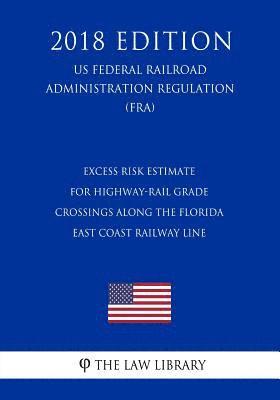 bokomslag Excess Risk Estimate for Highway-Rail Grade Crossings Along the Florida East Coast Railway Line (US Federal Railroad Administration Regulation) (FRA)