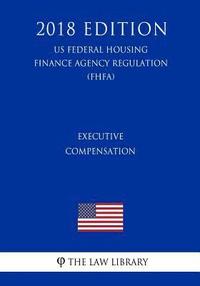 bokomslag Executive Compensation (US Federal Housing Finance Agency Regulation) (FHFA) (2018 Edition)