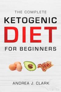 bokomslag The Complete Ketogenic Diet for Beginners: The Ultimate Guide to Living the Keto Lifestyle