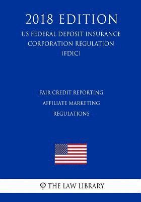 bokomslag Fair Credit Reporting Affiliate Marketing Regulations (US Federal Deposit Insurance Corporation Regulation) (FDIC) (2018 Edition)