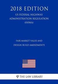 bokomslag Fair Market Value and Design-Build Amendments (US Federal Highway Administration Regulation) (FHWA) (2018 Edition)