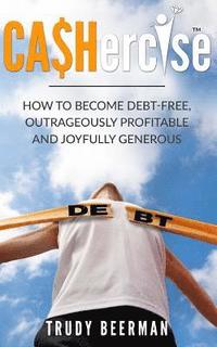 bokomslag Cashercise(tm): How to Become Debt Free, Outrageously Profitable, & Joyfully Generous