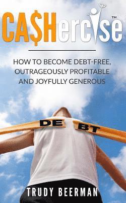 bokomslag Cashercise(tm): How to Become Debt Free, Outrageously Profitable, & Joyfully Generous