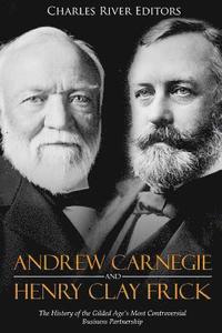 bokomslag Andrew Carnegie and Henry Clay Frick: The History of the Gilded Age's Most Controversial Business Partnership