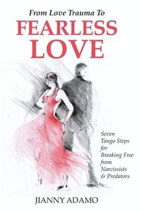 bokomslag From Love Trauma To Fearless Love: 7 Tango Steps for Breaking Free from Narcissists and Predators