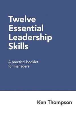 Twelve Essential Leadership Skills: A practical booklet for managers 1