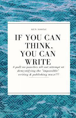 If You Can Think You Can Write: A pull-no-punches all-out attempt at demystifying the 'impossible' writing & publishing maze! 1