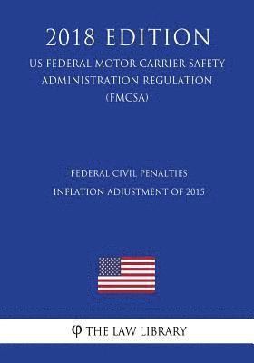 bokomslag Federal Civil Penalties Inflation Adjustment of 2015 (US Federal Motor Carrier Safety Administration Regulation) (FMCSA) (2018 Edition)