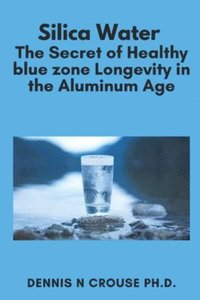 bokomslag Silica Water the Secret of Healthy Longevity in the Aluminum Age