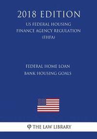 bokomslag Federal Home Loan Bank Housing Goals (US Federal Housing Finance Agency Regulation) (FHFA) (2018 Edition)