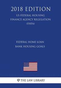 bokomslag Federal Home Loan Bank Housing Goals (US Federal Housing Finance Agency Regulation) (FHFA) (2018 Edition)