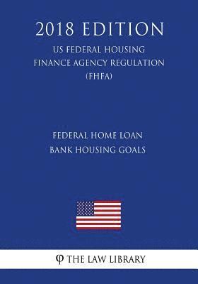 bokomslag Federal Home Loan Bank Housing Goals (US Federal Housing Finance Agency Regulation) (FHFA) (2018 Edition)