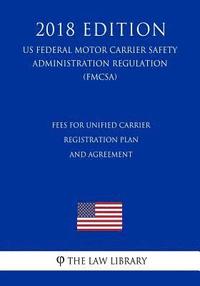 bokomslag Fees for Unified Carrier Registration Plan and Agreement (US Federal Motor Carrier Safety Administration Regulation) (FMCSA) (2018 Edition)