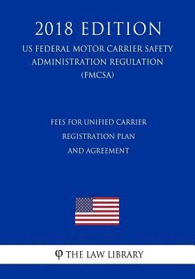 bokomslag Fees for Unified Carrier Registration Plan and Agreement (US Federal Motor Carrier Safety Administration Regulation) (FMCSA) (2018 Edition)