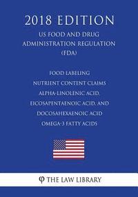 bokomslag Food Labeling - Nutrient Content Claims - Alpha-Linolenic Acid, Eicosapentaenoic Acid, and Docosahexaenoic Acid Omega-3 Fatty Acids (US Food and Drug