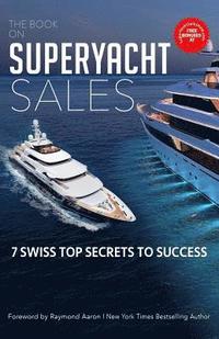 bokomslag The Book on Superyacht Sales: 7 Swiss Top Secrets to Succeed