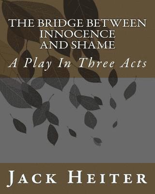 The Bridge Between Innocence and Shame: A Play In Three Acts 1