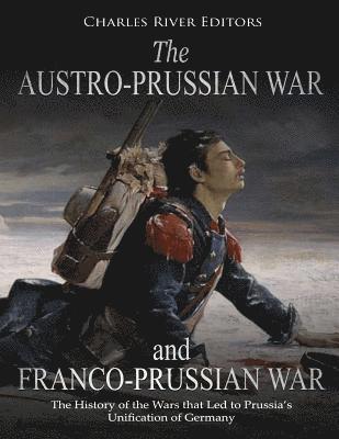 Charles River - The Austro-Prussian War and Franco-Prussian War: The History of the Wars that Led to Prussia's Unification of Germany, Häftad
