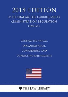 The Law Library - General Technical, Organizational, Conforming, and Correcting Amendments (US Federal Motor Carrier Safety Administration Regulation) (FMCSA) (2018 Edi, Häftad