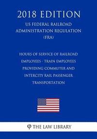 bokomslag Hours of Service of Railroad Employees - Train Employees Providing Commuter and Intercity Rail Passenger Transportation (US Federal Railroad Administr