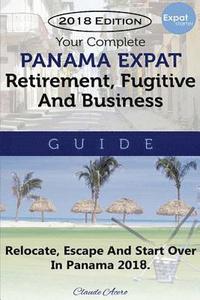 bokomslag Your Complete Panama Expat, Retirement, Fugitive & Business Guide: Relocate, Escape & Start Over in Panama 2018
