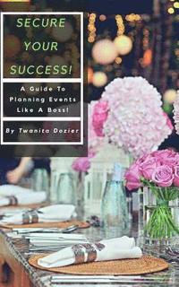 bokomslag Secure Your Success!: A Guide To Planning Events Like A Boss!