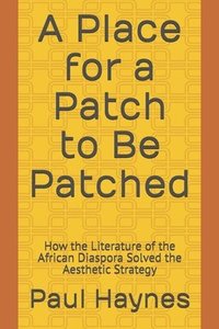 bokomslag A Place for a Patch to Be Patched: How the Literature of the African Diaspora Solved the Aesthetic Strategy