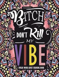 bokomslag Swear Word Adult Coloring Book: Bitch Don't Kill My Vibe: A Rude Sweary Coloring Book Full of Curse Words To Relax You