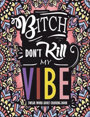 Swear Word Adult Coloring Book: Bitch Don't Kill My Vibe: A Rude Sweary Coloring Book Full of Curse Words To Relax You 1