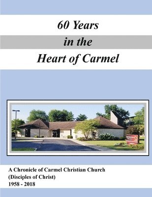 A History of Carmel Christian Church (Disciples of Christ ) 1958-2018 1