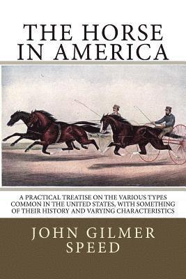 The Horse in America: A practical treatise on the various types common in the United States, with something of their history and varying characteristi