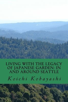 Koichi Kobayashi - Living with the Legacy of Japanese Garden: In and around Seattle: Review and Aspiration, Häftad