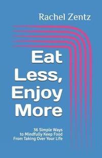 bokomslag Eat Less, Enjoy More: 36 Simple Ways to Mindfully Keep Food from Taking Over Your Life