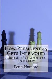 bokomslag How President 45 Gets Impeached: The Fall of a Presidency