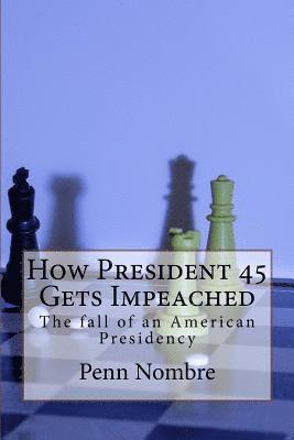 bokomslag How President 45 Gets Impeached: The Fall of a Presidency