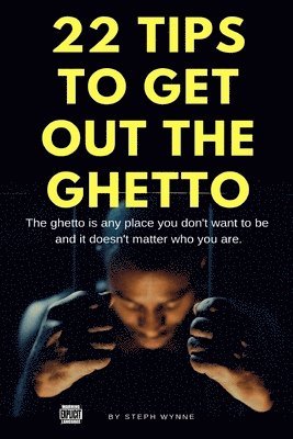 22 Tips To Get Out The Ghetto: The Ghetto Is Any Place You Don't Want to Be 1