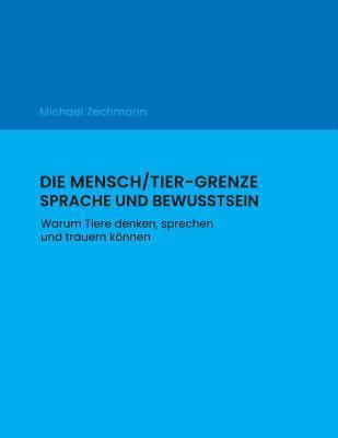 bokomslag Die Mensch/Tier-Grenze - Sprache und Bewusstsein: Warum Tiere denken, sprechen und trauern können