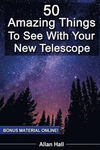 bokomslag 50 Amazing Things To See With Your New Telescope