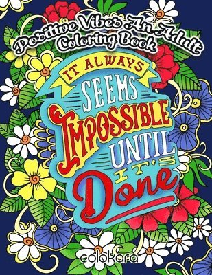 POSITIVE VIBES An Adult Coloring Book: It Always Seems Impossible Until It Is Done Motivational and Inspirational Sayings Coloring Book for Adults 1