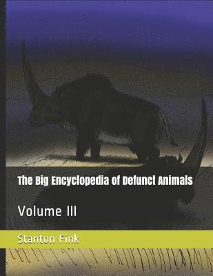The Big Encyclopedia of Defunct Animals: Volume III 1