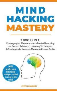 bokomslag Mind Hacking Mastery: 2 Books in 1: Photographic Memory + Accelerated Learning on Proven Advanced Learning Techniques & Strategies to Improv