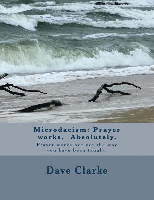 Microdacism: Prayer works. Absolutely.: Prayer works but not the way you were taught.