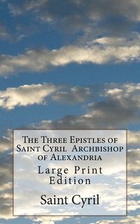 bokomslag The Three Epistles of Saint Cyril Archbishop of Alexandria: Large Print Edition