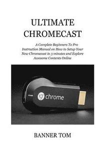 bokomslag Ultimate Chromecast: A Complete Beginners To Pro Instruction Manual on How to Setup Your New Chromecast in 3 minutes and Explore Awesome Co