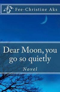 bokomslag Dear Moon, you go so quietly: Novel