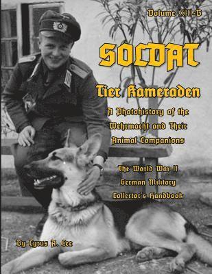 Soldat Volume XIII-B: Tier Kameraden - A Photohistory of the Wehrmacht and their Animal Companions 1