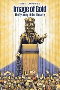 bokomslag Image of Gold: The Tyranny of Our Idolatry